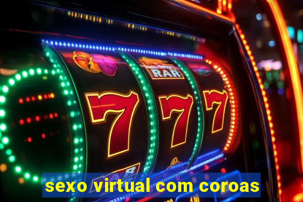 sexo virtual com coroas